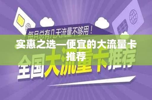 实惠之选—便宜的大流量卡推荐