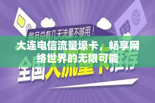 大连电信流量壕卡，畅享网络世界的无限可能