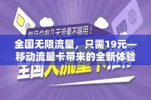 全国无限流量，只需19元—移动流量卡带来的全新体验