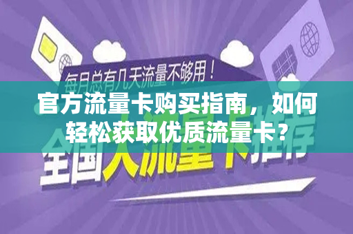 官方流量卡购买指南，如何轻松获取优质流量卡？