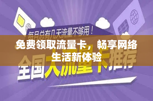免费领取流量卡，畅享网络生活新体验