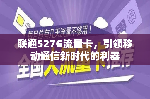 联通527G流量卡，引领移动通信新时代的利器