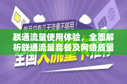 联通流量使用体验，全面解析联通流量套餐及网络质量