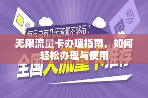 无限流量卡办理指南，如何轻松办理与使用