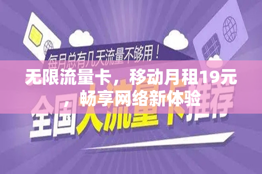 无限流量卡，移动月租19元，畅享网络新体验