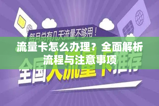 流量卡怎么办理？全面解析流程与注意事项