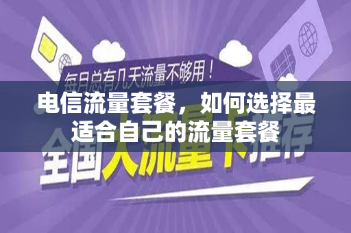 电信流量套餐，如何选择最适合自己的流量套餐
