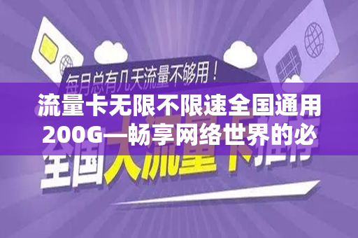流量卡无限不限速全国通用200G—畅享网络世界的必备神器