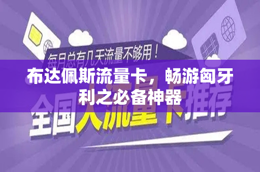 布达佩斯流量卡，畅游匈牙利之必备神器