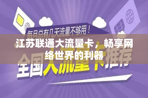 江苏联通大流量卡，畅享网络世界的利器
