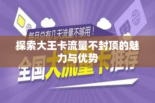 探索大王卡流量不封顶的魅力与优势