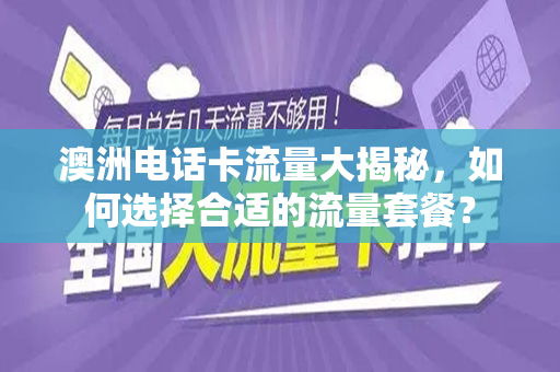 澳洲电话卡流量大揭秘，如何选择合适的流量套餐？