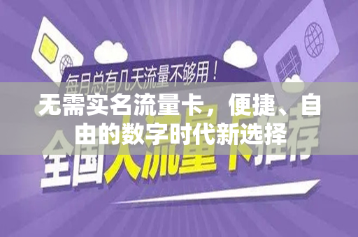无需实名流量卡，便捷、自由的数字时代新选择