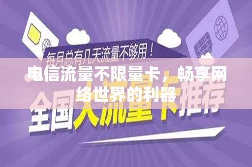 电信流量不限量卡，畅享网络世界的利器