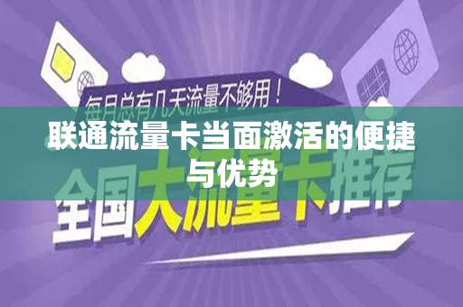 联通流量卡当面激活的便捷与优势