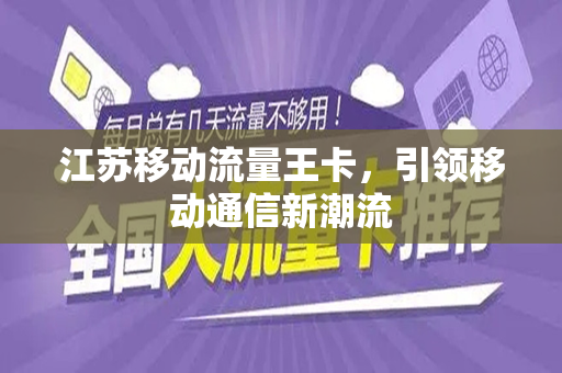 江苏移动流量王卡，引领移动通信新潮流