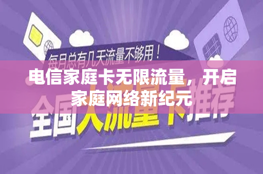 电信家庭卡无限流量，开启家庭网络新纪元