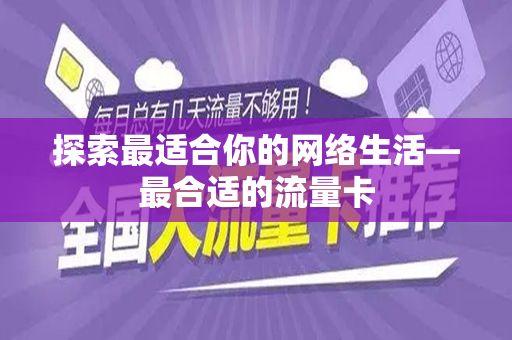 探索最适合你的网络生活—最合适的流量卡