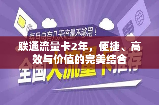 联通流量卡2年，便捷、高效与价值的完美结合