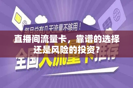直播间流量卡，靠谱的选择还是风险的投资？
