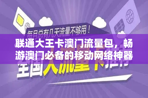 联通大王卡澳门流量包，畅游澳门必备的移动网络神器