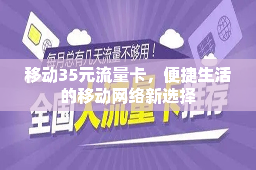 移动35元流量卡，便捷生活的移动网络新选择