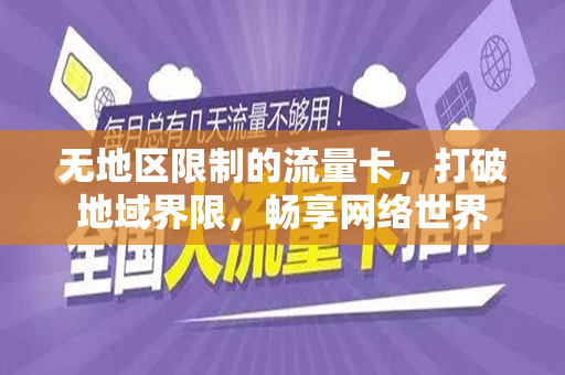 无地区限制的流量卡，打破地域界限，畅享网络世界