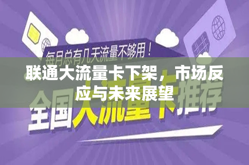 联通大流量卡下架，市场反应与未来展望