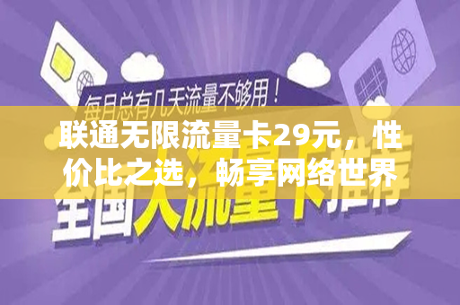 联通无限流量卡29元，性价比之选，畅享网络世界