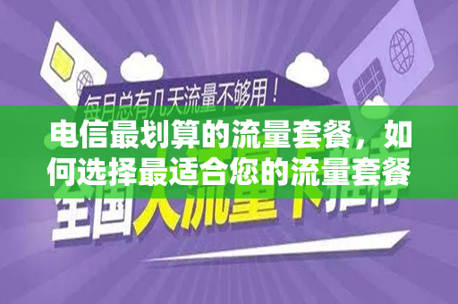 电信最划算的流量套餐，如何选择最适合您的流量套餐？