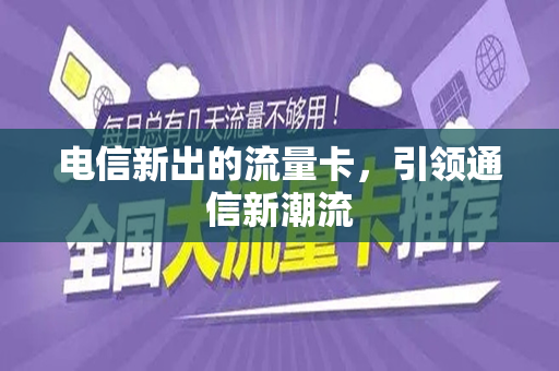 电信新出的流量卡，引领通信新潮流