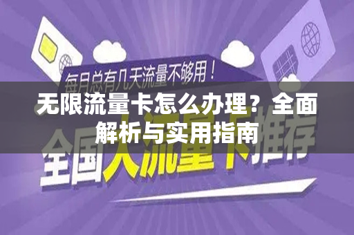 无限流量卡怎么办理？全面解析与实用指南
