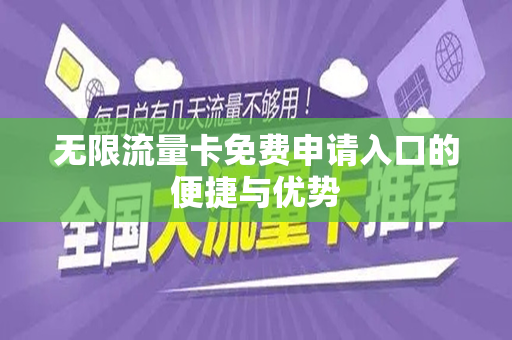 无限流量卡免费申请入口的便捷与优势