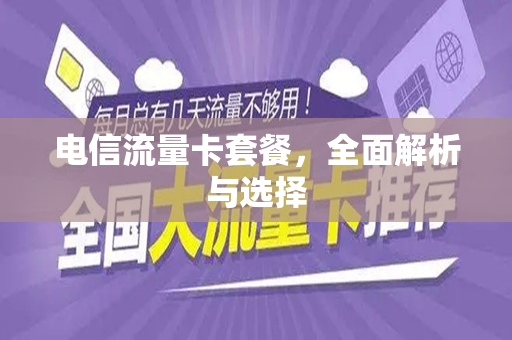 电信流量卡套餐，全面解析与选择