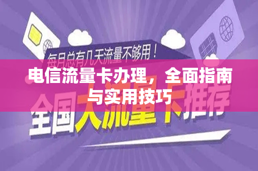 电信流量卡办理，全面指南与实用技巧