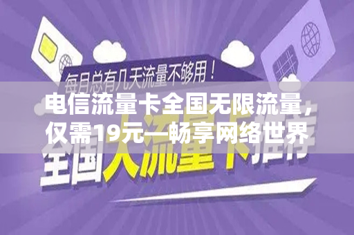 电信流量卡全国无限流量，仅需19元—畅享网络世界的全新选择