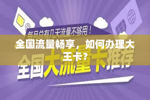 全国流量畅享，如何办理大王卡？