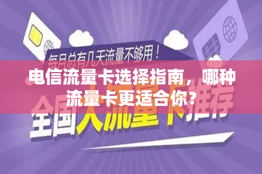 电信流量卡选择指南，哪种流量卡更适合你？