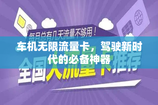 车机无限流量卡，驾驶新时代的必备神器