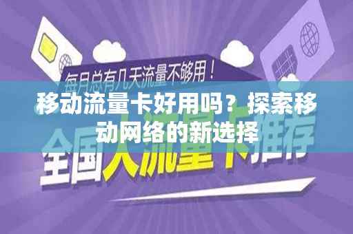移动流量卡好用吗？探索移动网络的新选择