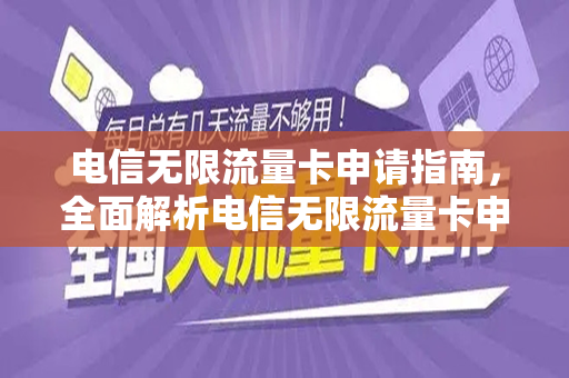 电信无限流量卡申请指南，全面解析电信无限流量卡申请官网