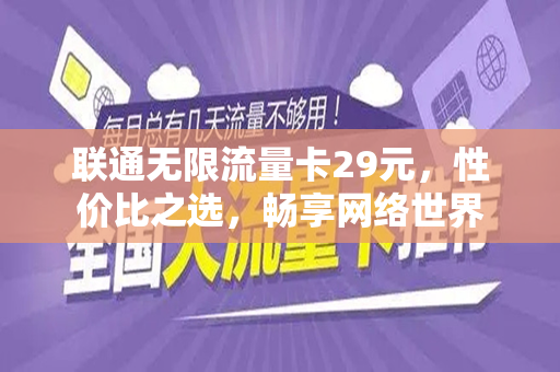 联通无限流量卡29元，性价比之选，畅享网络世界