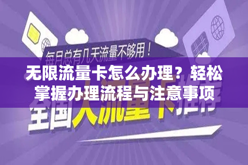 无限流量卡怎么办理？轻松掌握办理流程与注意事项