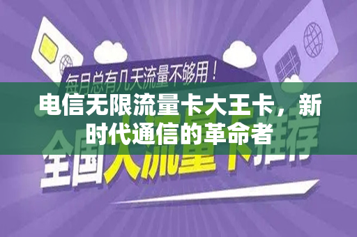 电信无限流量卡大王卡，新时代通信的革命者