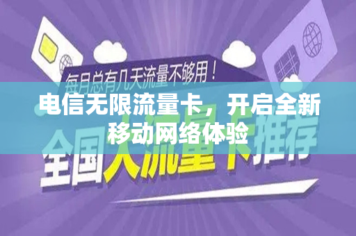 电信无限流量卡，开启全新移动网络体验