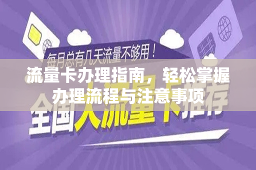 流量卡办理指南，轻松掌握办理流程与注意事项