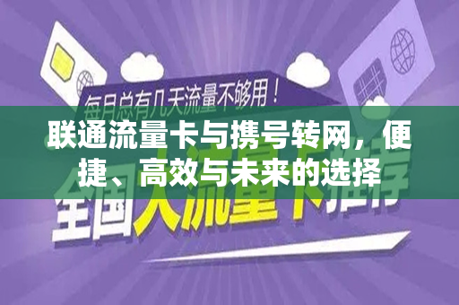 联通流量卡与携号转网，便捷、高效与未来的选择