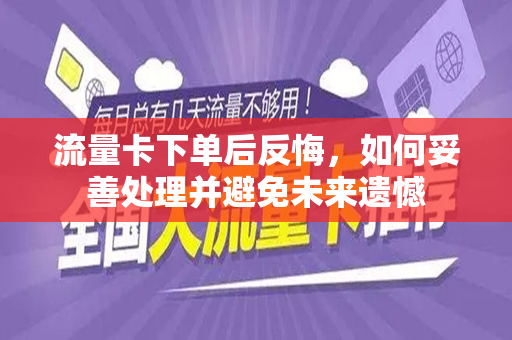 流量卡下单后反悔，如何妥善处理并避免未来遗憾