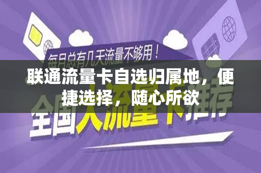 联通流量卡自选归属地，便捷选择，随心所欲