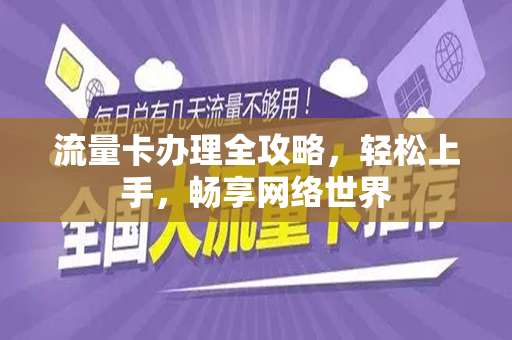 流量卡办理全攻略，轻松上手，畅享网络世界